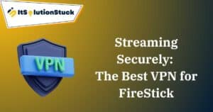 Streaming Securely: The Best VPN for FireStick